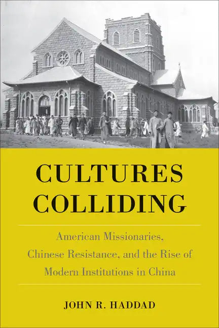 Cultures Colliding: American Missionaries, Chinese Resistance, and the Rise of Modern Institutions in China - Paperback