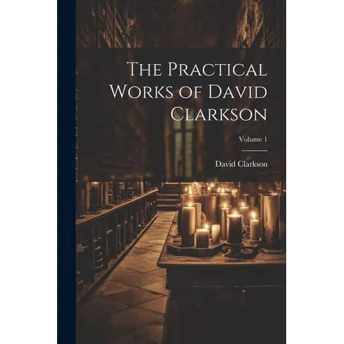 The Practical Works of David Clarkson; Volume 1 - Paperback