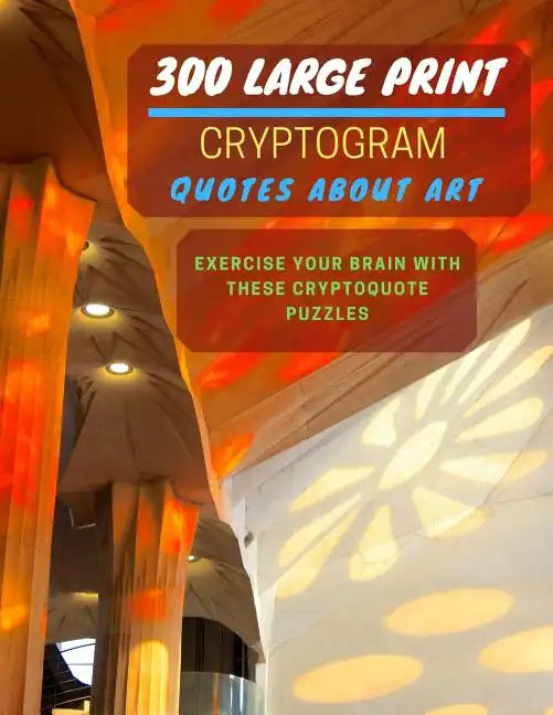 300 Large Print Cryptogram Quotes About Art: Exercise And Challenge Your Brain With These Cryptoquote Puzzles. With Hints And Answers. La Sagrada Fami - Paperback