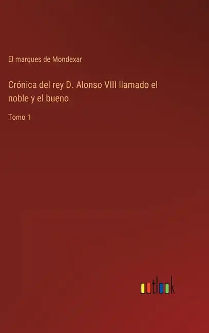 Crónica del rey D. Alonso VIII llamado el noble y el bueno: Tomo 1 - Hardcover