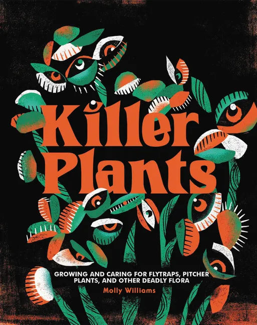 Killer Plants: Growing and Caring for Flytraps, Pitcher Plants, and Other Deadly Flora - Hardcover