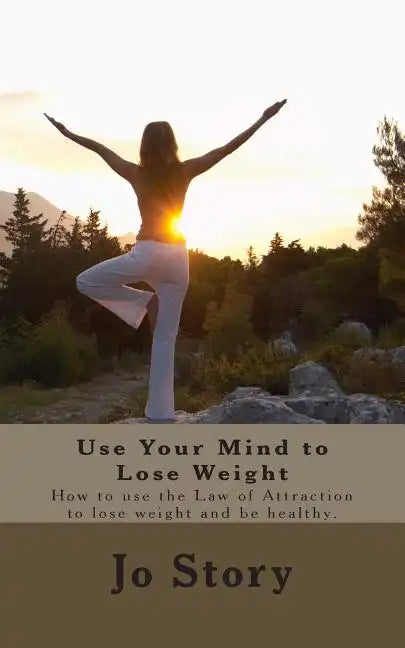 Use Your Mind to Lose Weight: How to Use the Law of Attraction to Lose Weight and Get Healthy. - Paperback