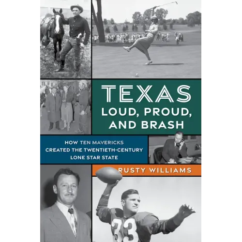 Texas Loud, Proud, and Brash: How Ten Mavericks Created the Twentieth-Century Lone Star State - Paperback