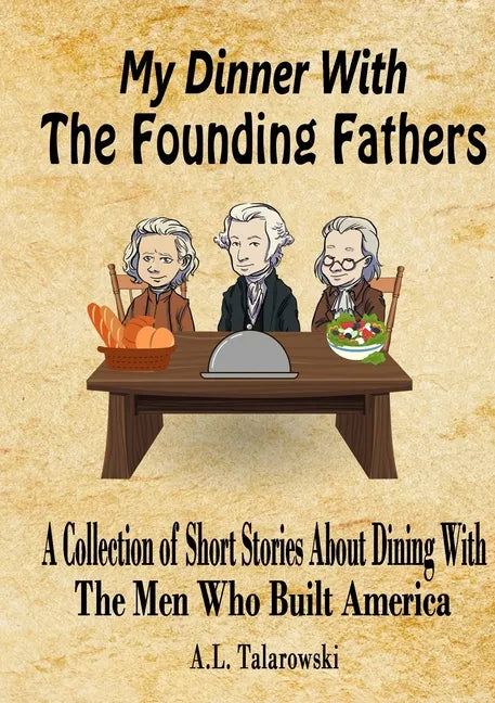 My Dinner With The Founding Fathers: A Collection of Short Stories About Dining With The Men Who Built America - Paperback
