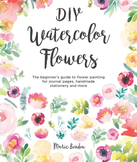 DIY Watercolor Flowers: The Beginner's Guide to Flower Painting for Journal Pages, Handmade Stationery and More - Paperback