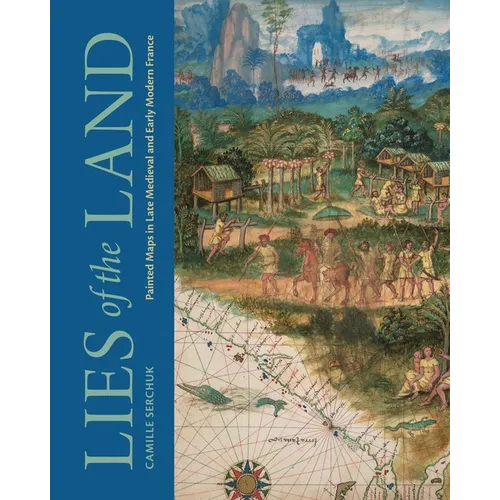 Lies of the Land: Painted Maps in Late Medieval and Early Modern France - Hardcover