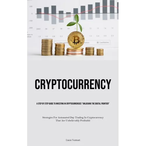 Cryptocurrency: A Step By Step Guide To Investing In Cryptocurrencies 