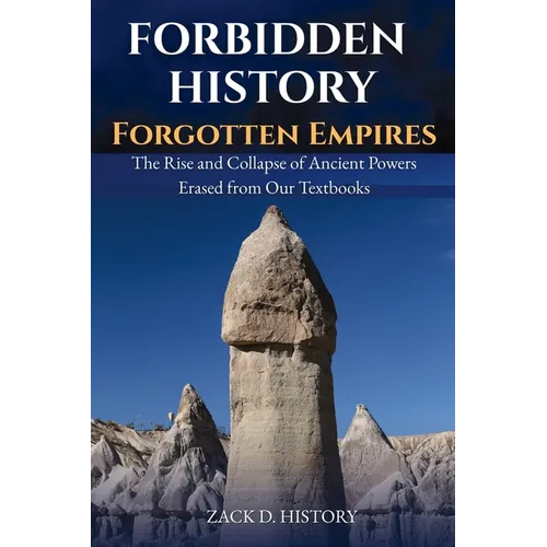 Forbidden History Forgotten Empires: The Rise and Collapse of Ancient Powers Erased from Our Textbooks