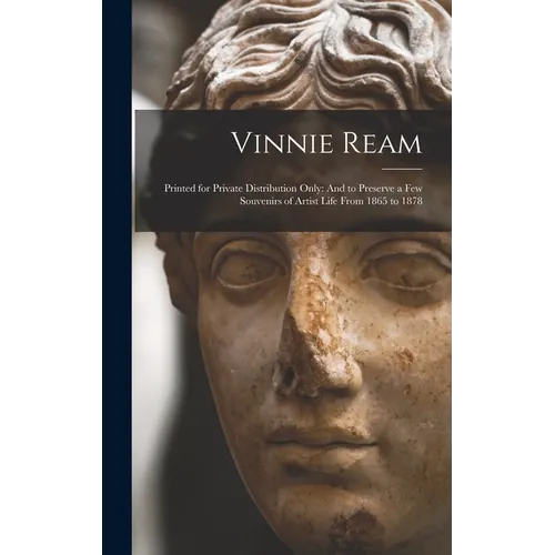Vinnie Ream: Printed for Private Distribution Only: And to Preserve a Few Souvenirs of Artist Life From 1865 to 1878 - Hardcover