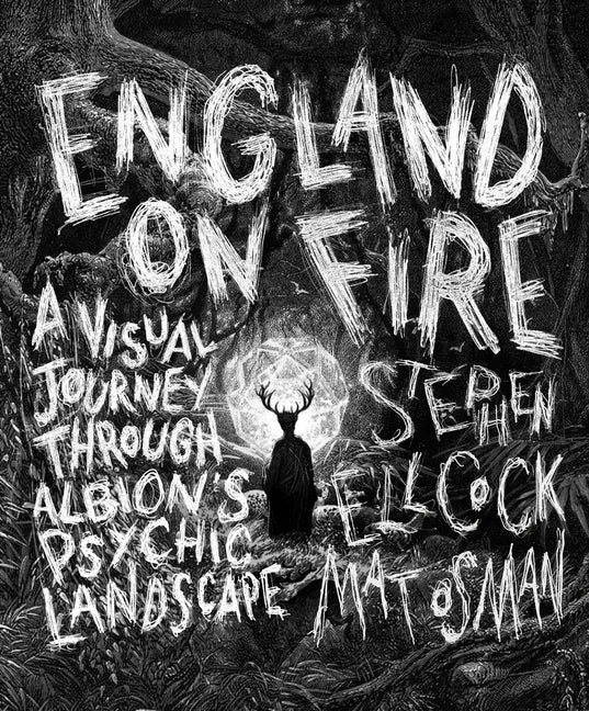 England on Fire: A Visual Journey Through Albion's Psychic Landscape - Hardcover