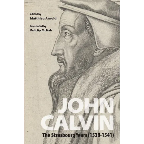 John Calvin: The Strasbourg Years (1538-1541) - Paperback