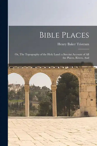 Bible Places: Or, The Topography of the Holy Land: a Succint Account of All the Places, Rivers, And - Paperback