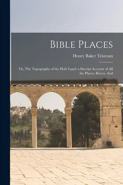 Bible Places: Or, The Topography of the Holy Land: a Succint Account of All the Places, Rivers, And - Paperback
