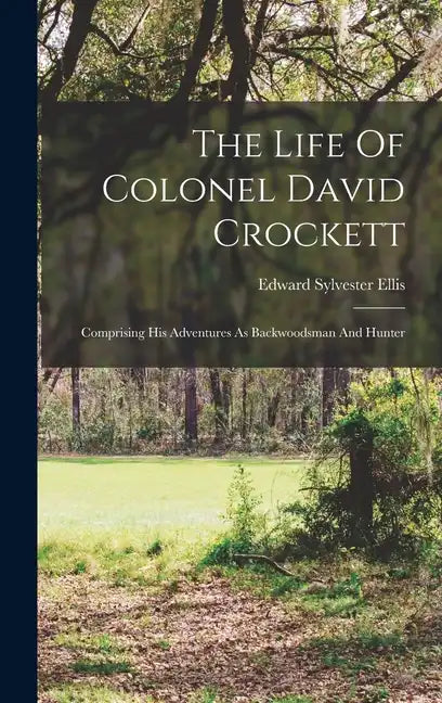 The Life Of Colonel David Crockett: Comprising His Adventures As Backwoodsman And Hunter - Hardcover