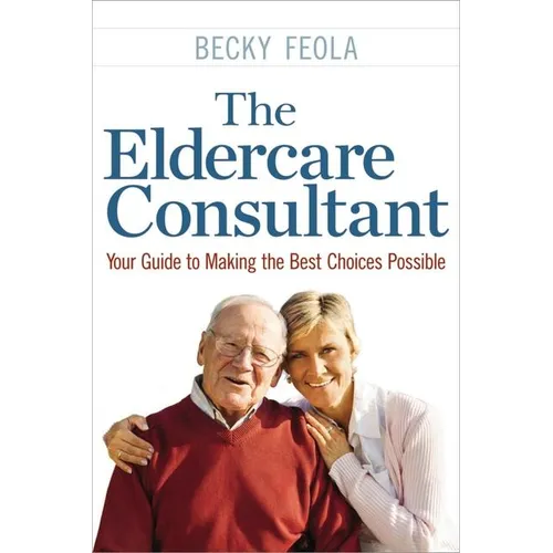 The Eldercare Consultant: Your Guide to Making the Best Choices Possible - Paperback