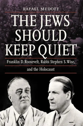 The Jews Should Keep Quiet: Franklin D. Roosevelt, Rabbi Stephen S. Wise, and the Holocaust - Paperback