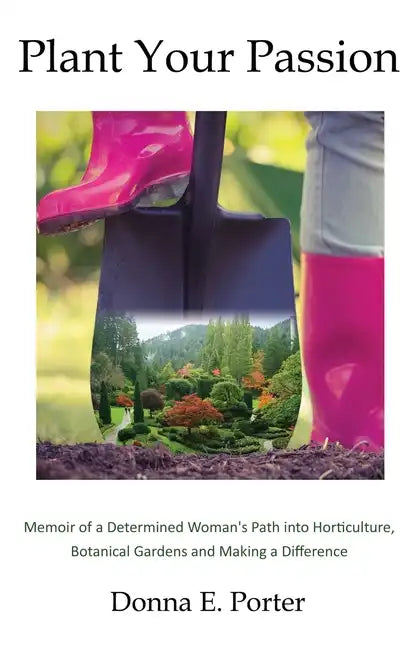 Plant Your Passion: Memoir of a Determined Woman's Path Into Horticulture, Botanical Gardens and Making a Difference - Paperback