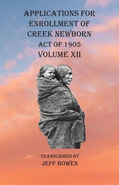 Applications For Enrollment of Creek Newborn Act of 1905 Volume XII - Paperback
