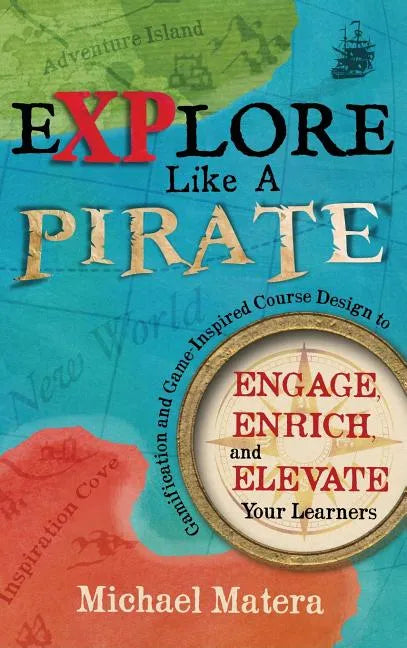 Explore Like a PIRATE: Gamification and Game-Inspired Course Design to Engage, Enrich and Elevate Your Learners - Hardcover