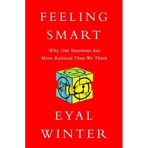 Feeling Smart: Why Our Emotions Are More Rational Than We Think - Hardcover