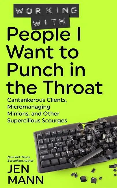 Working with People I Want to Punch in the Throat: Cantankerous Clients, Micromanaging Minions, and Other Supercilious Scourges - Paperback