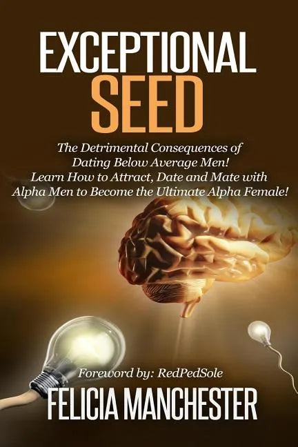 Exceptional Seed: The Ultimate Guide for Women on the Hidden Sexual Secrets and Benefits of Dating Alpha Men...Along with the Detrimenta - Paperback