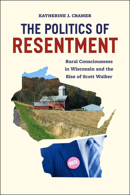 The Politics of Resentment: Rural Consciousness in Wisconsin and the Rise of Scott Walker - Paperback