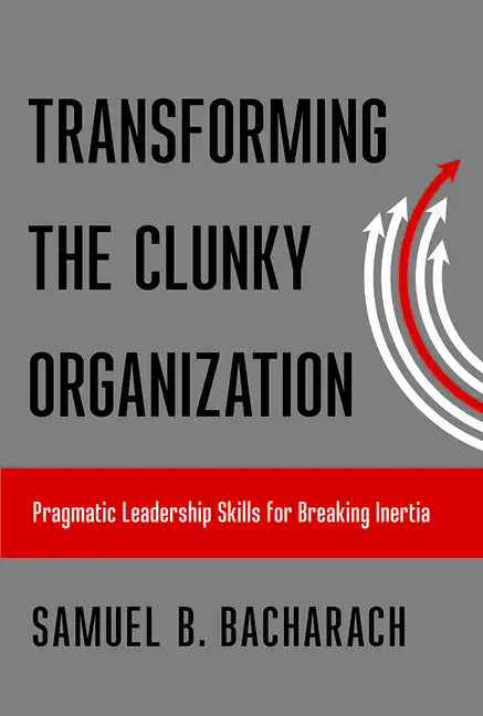 Transforming the Clunky Organization: Pragmatic Leadership Skills for Breaking Inertia - Paperback