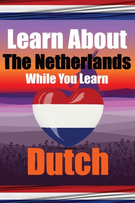 Learn 50 Things You Didn't Know About The Netherlands While You Learn Dutch Perfect for Beginners, Children, Adults and Other Dutch Learners: Stories - Paperback