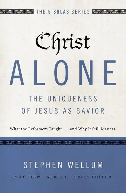 Christ Alone---The Uniqueness of Jesus as Savior: What the Reformers Taught...and Why It Still Matters - Paperback
