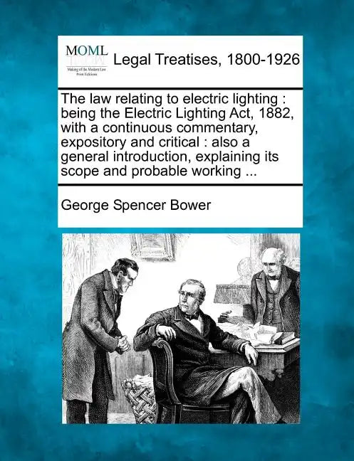 The Law Relating to Electric Lighting: Being the Electric Lighting ACT, 1882, with a Continuous Commentary, Expository and Critical: Also a General In - Paperback