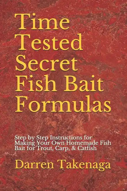 Time Tested Secret Fish Bait Formulas: Step by Step Instructions for Making Your Own Homemade Fish Bait for Trout, Carp, & Catfish - Paperback