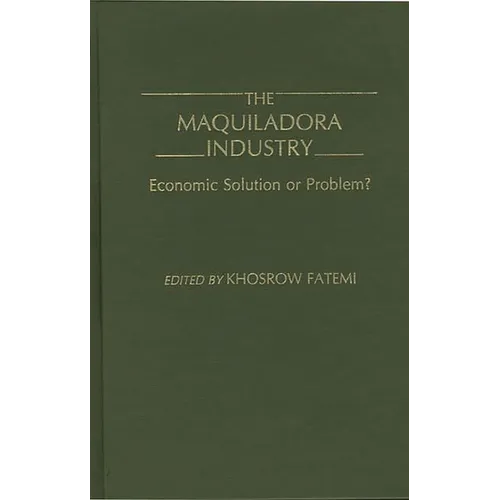 The Maquiladora Industry: Economic Solution or Problem? - Hardcover