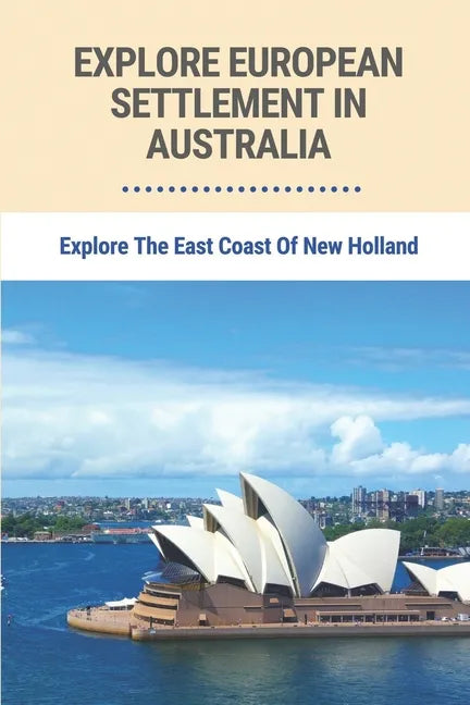 Explore European Settlement In Australia: Explore The East Coast Of New Holland: Australian Aboriginal History Facts - Paperback