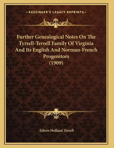 Further Genealogical Notes On The Tyrrell-Terrell Family Of Virginia And Its English And Norman-French Progenitors (1909) - Paperback
