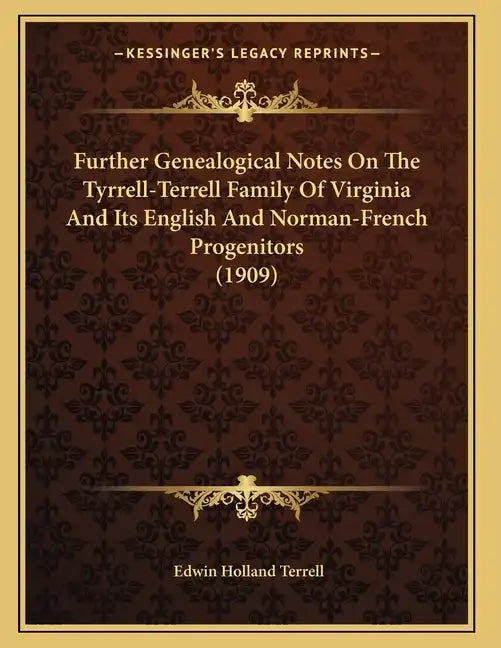 Further Genealogical Notes On The Tyrrell-Terrell Family Of Virginia And Its English And Norman-French Progenitors (1909) - Paperback