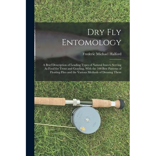 Dry Fly Entomology: A Brief Description of Leading Types of Natural Insects Serving As Food for Trout and Grayling, With the 100 Best Patt - Paperback