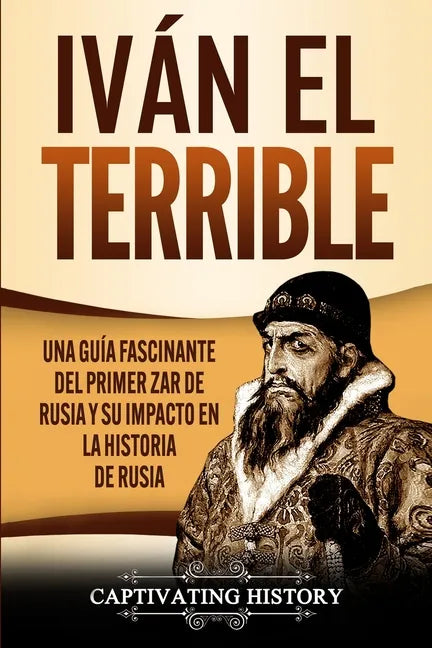 Iván el Terrible: Una guía fascinante del primer zar de Rusia y su impacto en la historia de Rusia - Paperback