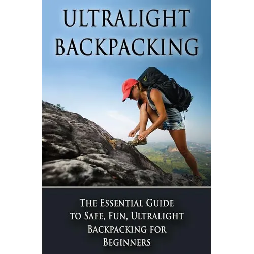 Ultralight Backpacking: The Essential Guide to Safe and Fun, Ultralight Backpacking for Beginners - Paperback