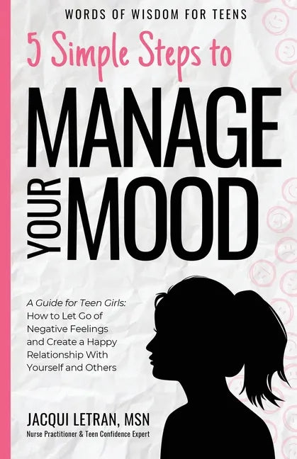 5 Simple Steps to Manage Your Mood: A Guide for Teen Girls: How to Let Go of Negative Feelings and Create a Happy Relationship with Yourself and Other - Paperback
