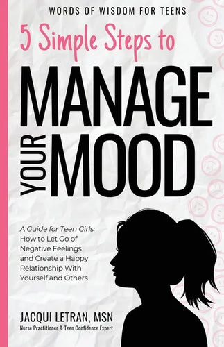 5 Simple Steps to Manage Your Mood: A Guide for Teen Girls: How to Let Go of Negative Feelings and Create a Happy Relationship with Yourself and Other - Paperback