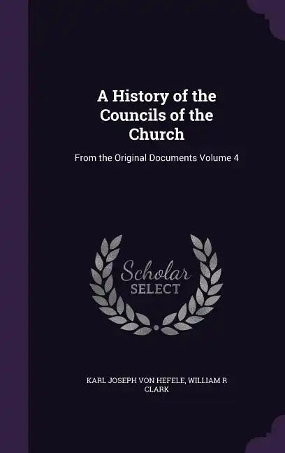 A History of the Councils of the Church: From the Original Documents Volume 4 - Hardcover