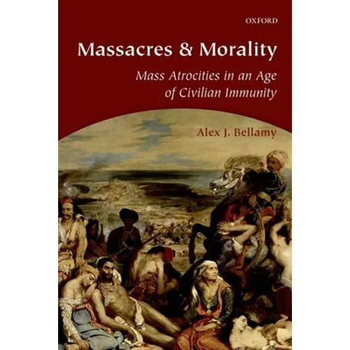 Massacres and Morality: Mass Atrocities in an Age of Civilian Immunity - Paperback