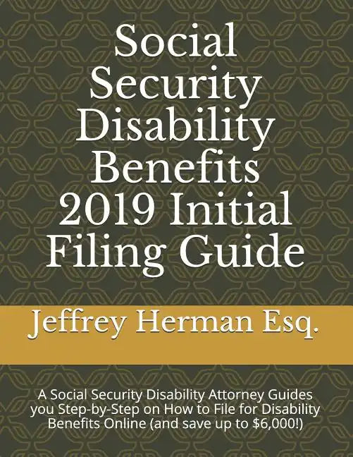 Social Security Disability Benefits 2019 Initial Filing Guide: A Social Security Disability Attorney Guides You Step-By-Step How to Properly File for - Paperback
