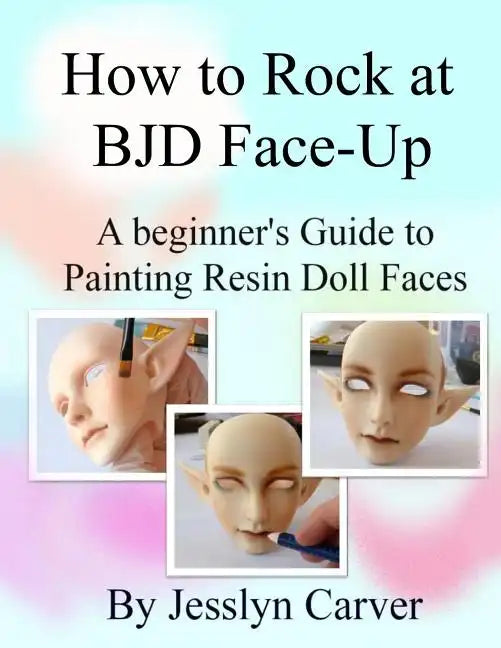 How to ROCK at BJD Face-Ups: A Beginner's Guide to Painting Resin Doll Faces - Paperback