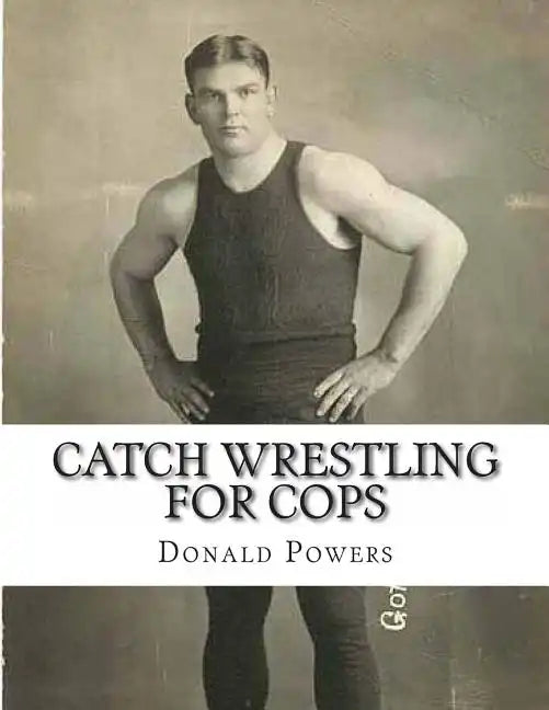 Catch Wrestling for Cops: Control and Arrest Tactics for the Politically Incorrect - Paperback