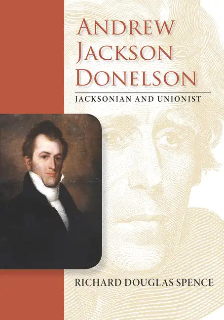 Andrew Jackson Donelson: Jacksonian and Unionist - Hardcover