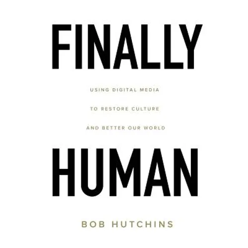 Finally Human: Using digital media to restore culture and better our world. - Paperback