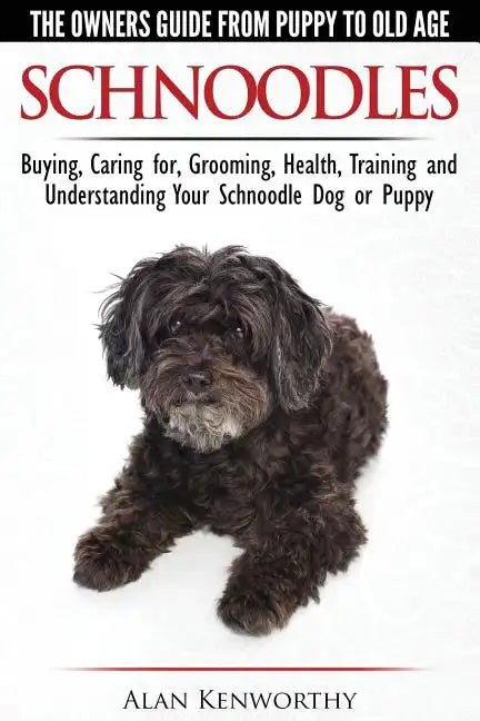 Schnoodles - The Owners Guide from Puppy to Old Age - Choosing, Caring for, Grooming, Health, Training and Understanding Your Schnoodle Dog - Paperback