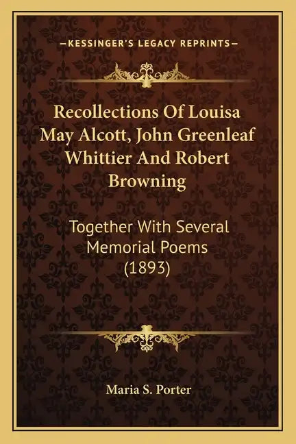 Recollections Of Louisa May Alcott, John Greenleaf Whittier And Robert Browning: Together With Several Memorial Poems (1893) - Paperback